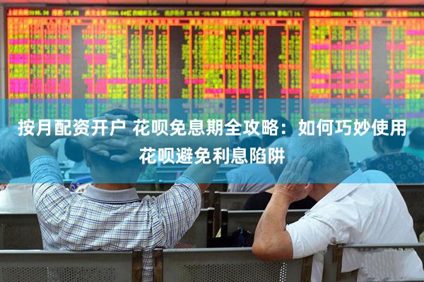 按月配资开户 花呗免息期全攻略：如何巧妙使用花呗避免利息陷阱