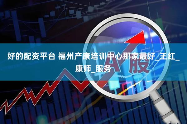 好的配资平台 福州产康培训中心那家最好_王红_康师_服务