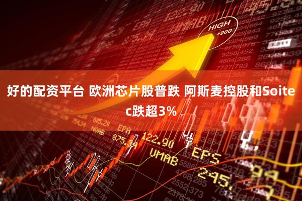 好的配资平台 欧洲芯片股普跌 阿斯麦控股和Soitec跌超3%