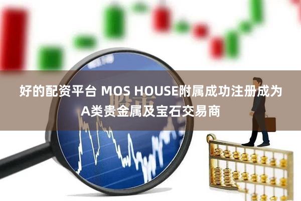 好的配资平台 MOS HOUSE附属成功注册成为A类贵金属及宝石交易商