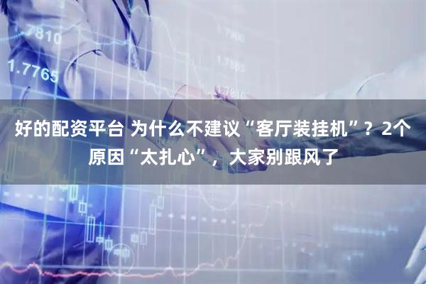 好的配资平台 为什么不建议“客厅装挂机”？2个原因“太扎心”，大家别跟风了