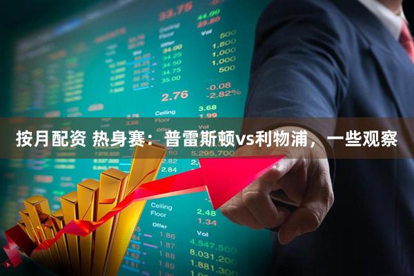 按月配资 热身赛：普雷斯顿vs利物浦，一些观察