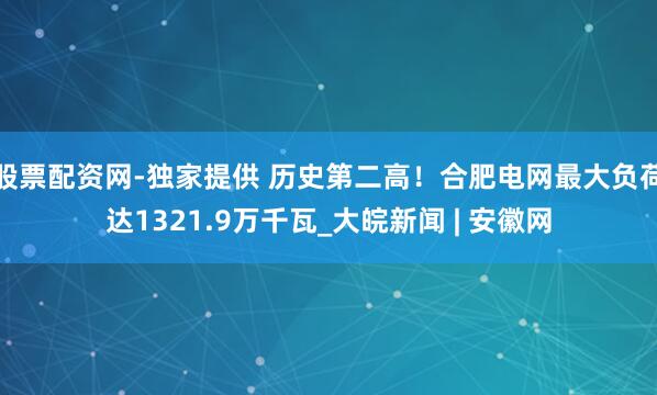 股票配资网-独家提供 历史第二高！合肥电网最大负荷达1321.9万千瓦_大皖新闻 | 安徽网