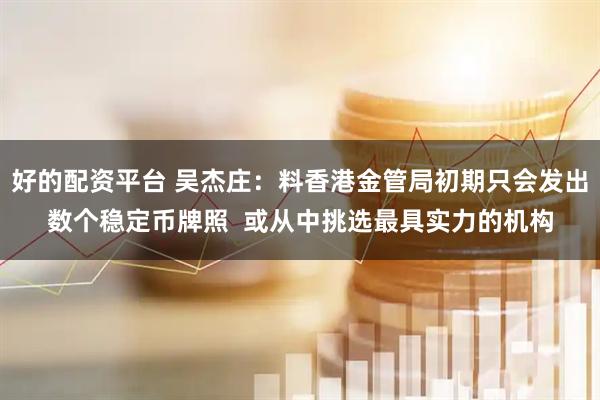 好的配资平台 吴杰庄：料香港金管局初期只会发出数个稳定币牌照  或从中挑选最具实力的机构