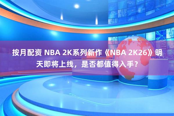 按月配资 NBA 2K系列新作《NBA 2K26》明天即将上线，是否都值得入手？