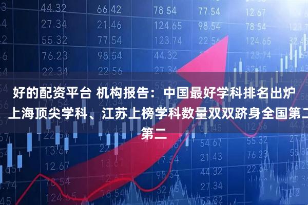 好的配资平台 机构报告：中国最好学科排名出炉，上海顶尖学科、江苏上榜学科数量双双跻身全国第二