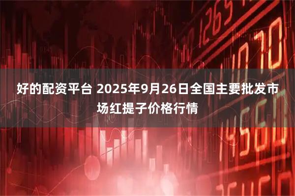 好的配资平台 2025年9月26日全国主要批发市场红提子价格行情