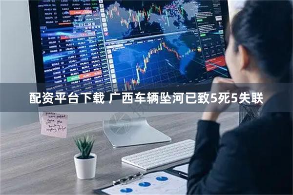 配资平台下载 广西车辆坠河已致5死5失联